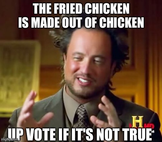 Ancient Aliens | THE FRIED CHICKEN IS MADE OUT OF CHICKEN; UP VOTE IF IT'S NOT TRUE | image tagged in memes,ancient aliens | made w/ Imgflip meme maker