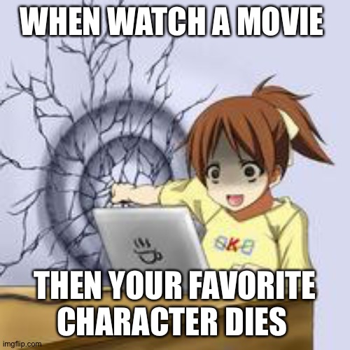 Anime wall punch | WHEN WATCH A MOVIE; THEN YOUR FAVORITE CHARACTER DIES | image tagged in anime wall punch | made w/ Imgflip meme maker