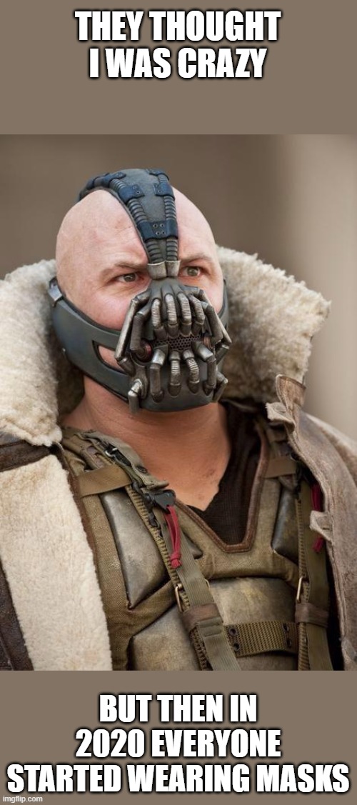 Bane | THEY THOUGHT I WAS CRAZY; BUT THEN IN 2020 EVERYONE STARTED WEARING MASKS | image tagged in bane | made w/ Imgflip meme maker