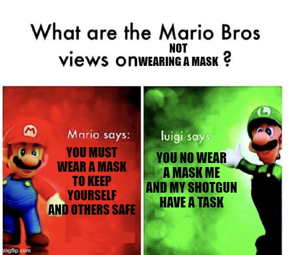 Mario Bros Views | NOT WEARING A MASK; YOU MUST WEAR A MASK TO KEEP YOURSELF AND OTHERS SAFE; YOU NO WEAR A MASK ME AND MY SHOTGUN HAVE A TASK | image tagged in mario bros views,karen,face mask,corona virus,mario,luigi,memes | made w/ Imgflip meme maker