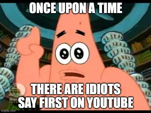 Patrick Says | ONCE UPON A TIME; THERE ARE IDIOTS SAY FIRST ON YOUTUBE | image tagged in memes,patrick says | made w/ Imgflip meme maker