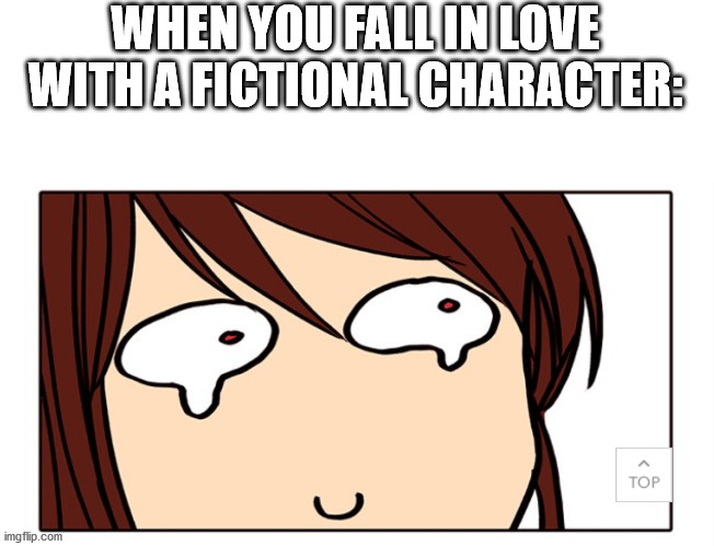 WHEN YOU FALL IN LOVE WITH A FICTIONAL CHARACTER: | made w/ Imgflip meme maker