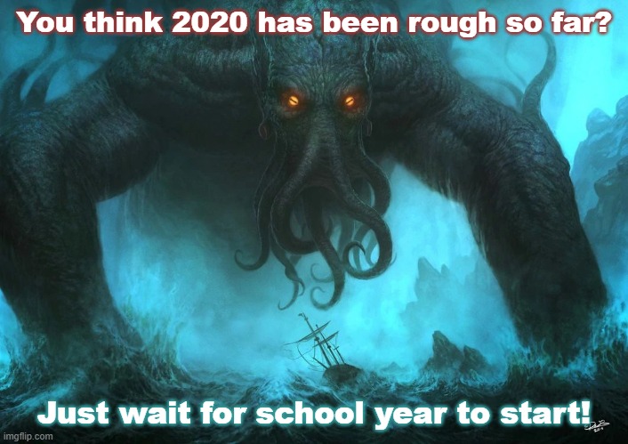 Cthulhu on the joys of 2020 | You think 2020 has been rough so far? Just wait for school year to start! | image tagged in cthulhu,2020,school,social distancing | made w/ Imgflip meme maker