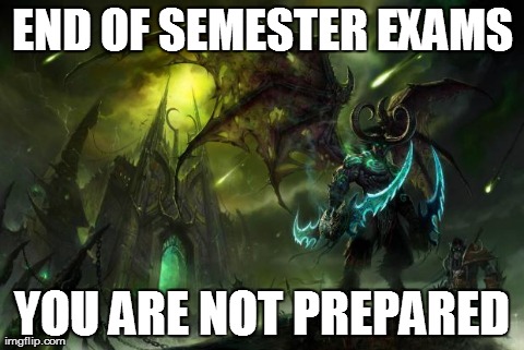END OF SEMESTER EXAMS YOU ARE NOT PREPARED | image tagged in illidan stormrage | made w/ Imgflip meme maker