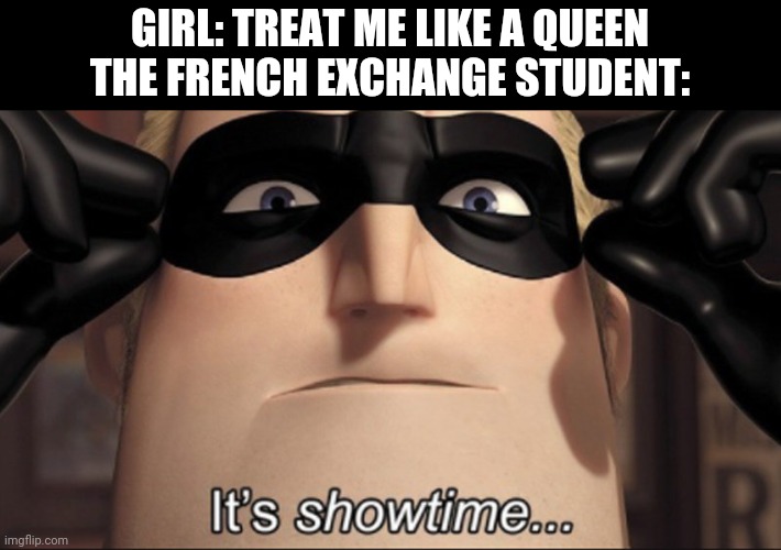 Its showtime | GIRL: TREAT ME LIKE A QUEEN
THE FRENCH EXCHANGE STUDENT: | image tagged in it's showtime,france,french revolution,girl | made w/ Imgflip meme maker