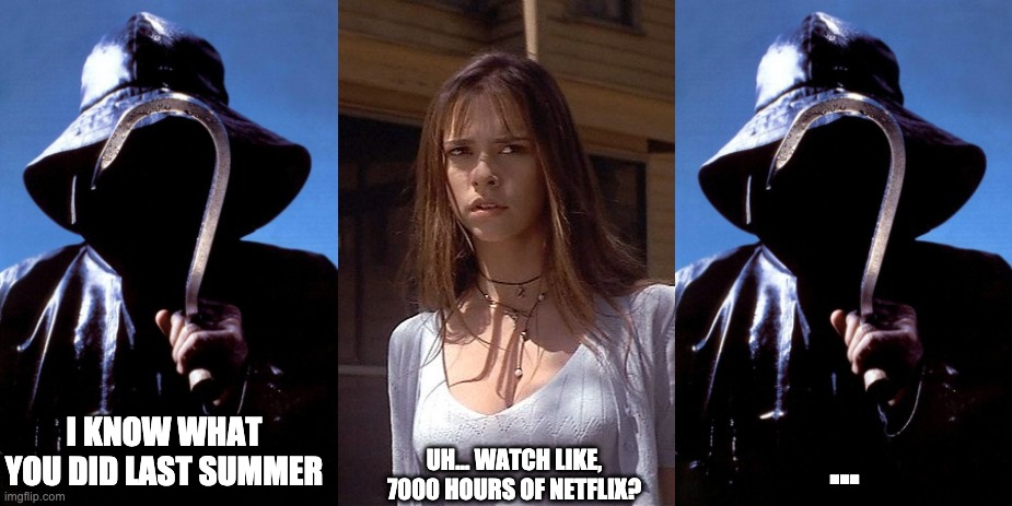 I know what did quarantine version | UH... WATCH LIKE, 7000 HOURS OF NETFLIX? I KNOW WHAT YOU DID LAST SUMMER; ... | image tagged in jennifer love hewitt,i know what you did last summer,quarantine,netflix | made w/ Imgflip meme maker