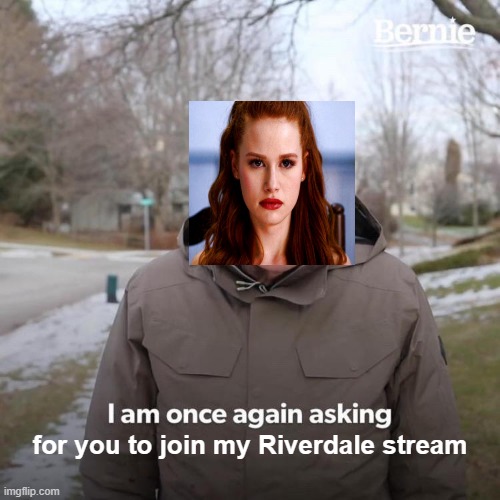 THE LINK IS IMGFLIP.COM/m/Riverdale | for you to join my Riverdale stream | image tagged in memes,bernie i am once again asking for your support | made w/ Imgflip meme maker