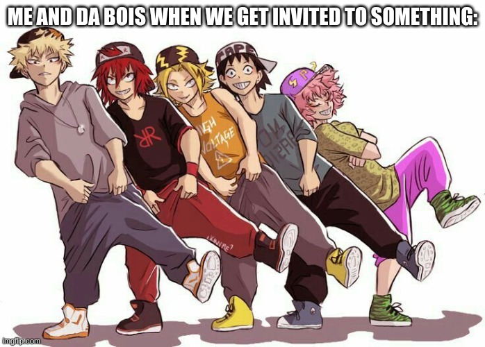 ME AND DA BOIS WHEN WE GET INVITED TO SOMETHING: | made w/ Imgflip meme maker