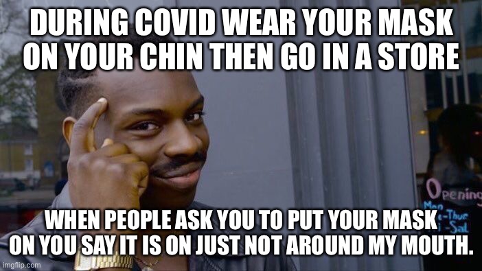 Roll Safe Think About It | DURING COVID WEAR YOUR MASK ON YOUR CHIN THEN GO IN A STORE; WHEN PEOPLE ASK YOU TO PUT YOUR MASK ON YOU SAY IT IS ON JUST NOT AROUND MY MOUTH. | image tagged in memes,roll safe think about it | made w/ Imgflip meme maker