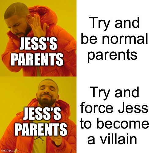 Drake Hotline Bling | Try and be normal parents; JESS’S PARENTS; Try and force Jess to become a villain; JESS’S PARENTS | image tagged in memes,drake hotline bling | made w/ Imgflip meme maker