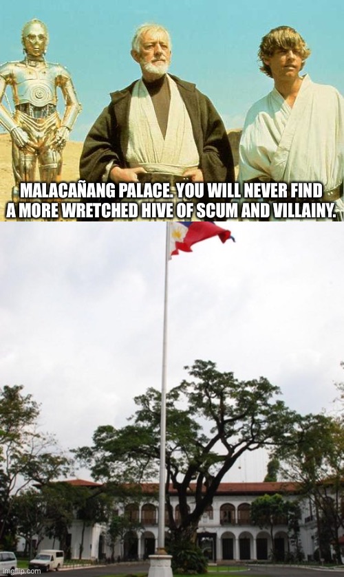 Especially with THIS administration! | MALACAÑANG PALACE. YOU WILL NEVER FIND A MORE WRETCHED HIVE OF SCUM AND VILLAINY. | image tagged in you will never find more wretched hive of scum and villainy,obi wan kenobi,ben kenobi,star wars,philippines | made w/ Imgflip meme maker