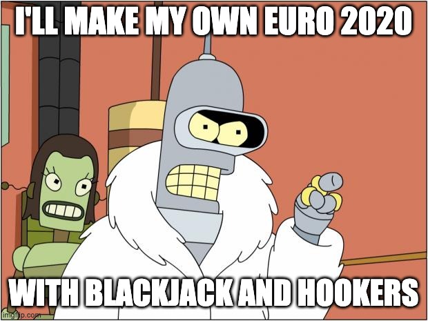 Bender | I'LL MAKE MY OWN EURO 2020; WITH BLACKJACK AND HOOKERS | image tagged in memes,bender | made w/ Imgflip meme maker