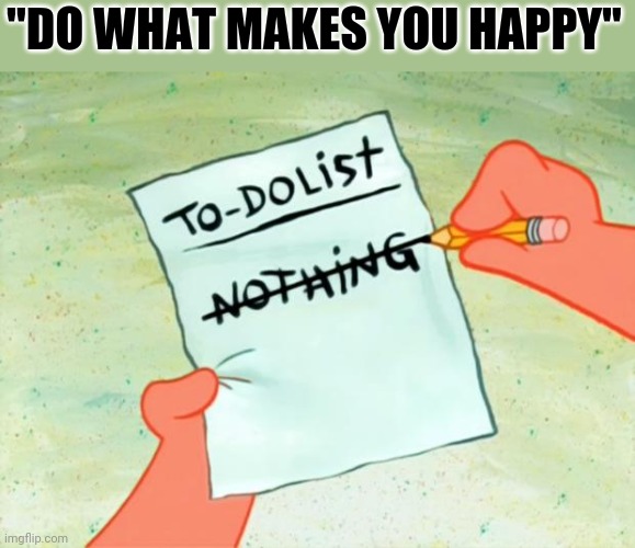 To do list | "DO WHAT MAKES YOU HAPPY" | image tagged in patrick star to do list | made w/ Imgflip meme maker