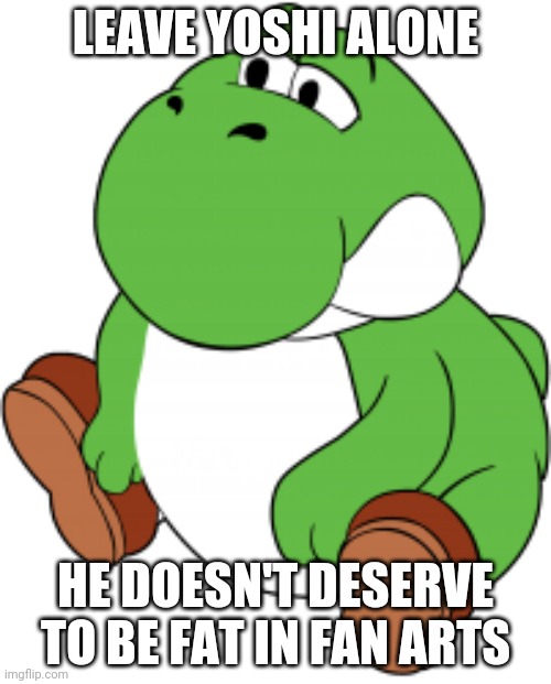 Wait, Hold On A Second It's A Typo!!! | LEAVE YOSHI ALONE; HE DOESN'T DESERVE TO BE FAT IN FAN ARTS | image tagged in fat yoshi | made w/ Imgflip meme maker