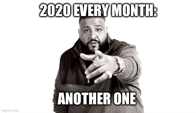 DJ Khaled Another One | 2020 EVERY MONTH:; ANOTHER ONE | image tagged in dj khaled another one | made w/ Imgflip meme maker