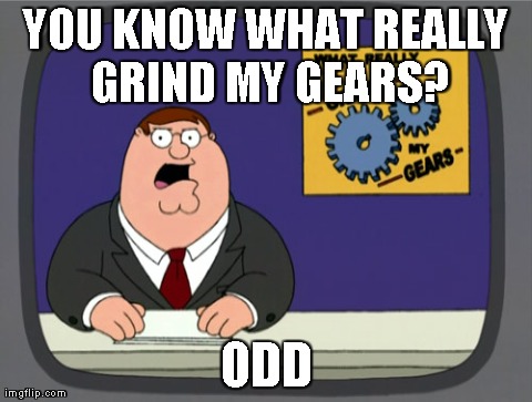 Peter Griffin News Meme | YOU KNOW WHAT REALLY GRIND MY GEARS? ODD | image tagged in memes,peter griffin news | made w/ Imgflip meme maker