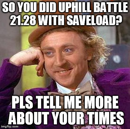 Creepy Condescending Wonka Meme | SO YOU DID UPHILL BATTLE 21.28 WITH SAVELOAD? PLS TELL ME MORE ABOUT YOUR TIMES | image tagged in memes,creepy condescending wonka | made w/ Imgflip meme maker
