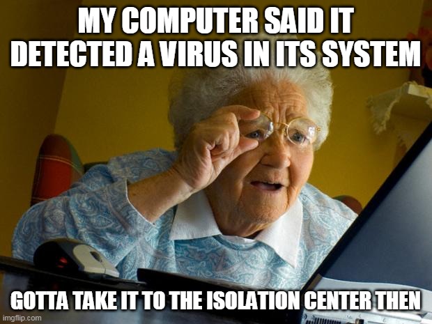 Old lady at computer finds the Internet | MY COMPUTER SAID IT DETECTED A VIRUS IN ITS SYSTEM; GOTTA TAKE IT TO THE ISOLATION CENTER THEN | image tagged in old lady at computer finds the internet,covid-19,coronavirus,corona virus,memes,funny | made w/ Imgflip meme maker