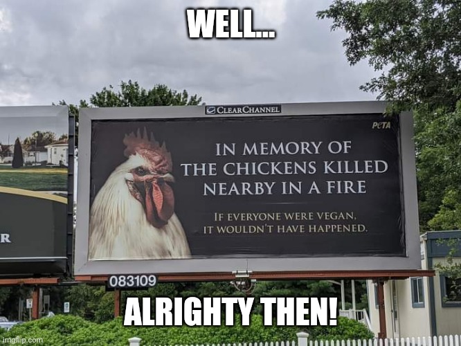 Damn us non-vegans for causing the fire... | WELL... ALRIGHTY THEN! | image tagged in memes,sarcasm,vegans,chickens | made w/ Imgflip meme maker