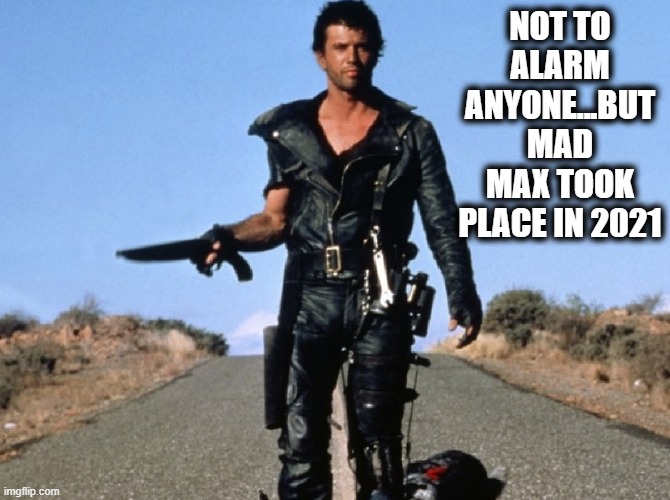 The apocalypse is coming!!! | NOT TO ALARM ANYONE...BUT MAD MAX TOOK PLACE IN 2021 | image tagged in mad max,road warrior,funny,memes,apocalypse,trump | made w/ Imgflip meme maker