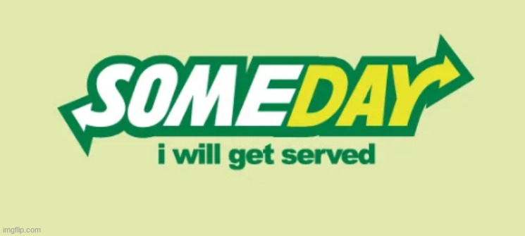 Someday i will get served | image tagged in subway,memes,someday i will get served,logos,someday,funny | made w/ Imgflip meme maker