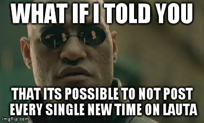 Matrix Morpheus Meme | WHAT IF I TOLD YOU THAT ITS POSSIBLE TO NOT POST EVERY SINGLE NEW TIME ON LAUTA | image tagged in memes,matrix morpheus | made w/ Imgflip meme maker