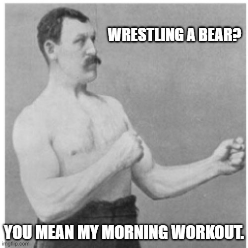 And the bear likes it. | WRESTLING A BEAR? YOU MEAN MY MORNING WORKOUT. | image tagged in memes,overly manly man,bears,wrestling | made w/ Imgflip meme maker