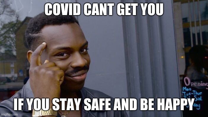 Roll Safe Think About It | COVID CANT GET YOU; IF YOU STAY SAFE AND BE HAPPY | image tagged in memes,roll safe think about it | made w/ Imgflip meme maker