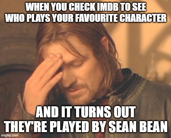 Frustrated Boromir Meme | WHEN YOU CHECK IMDB TO SEE WHO PLAYS YOUR FAVOURITE CHARACTER; AND IT TURNS OUT THEY'RE PLAYED BY SEAN BEAN | image tagged in memes,frustrated boromir | made w/ Imgflip meme maker