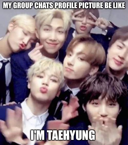 Bts | MY GROUP CHATS PROFILE PICTURE BE LIKE; I'M TAEHYUNG | image tagged in bts | made w/ Imgflip meme maker