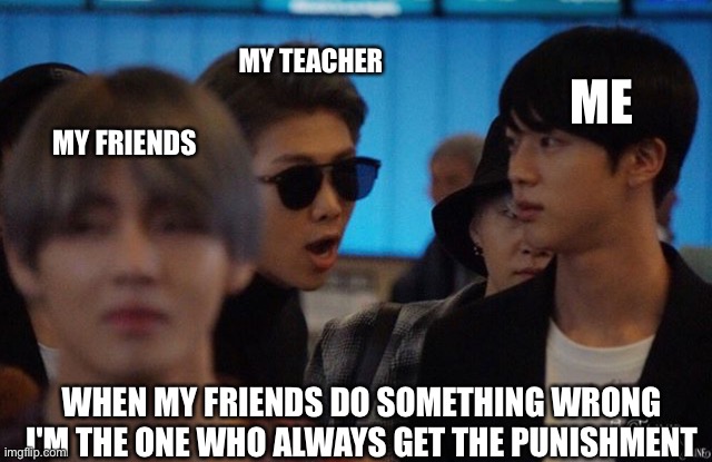 Distracted Boyfriend (BTS) | MY TEACHER; ME; MY FRIENDS; WHEN MY FRIENDS DO SOMETHING WRONG I'M THE ONE WHO ALWAYS GET THE PUNISHMENT | image tagged in distracted boyfriend bts | made w/ Imgflip meme maker