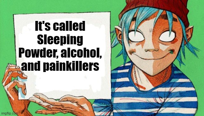 It's called Sleeping Powder, alcohol, and painkillers | image tagged in 2-d from gorillaz | made w/ Imgflip meme maker