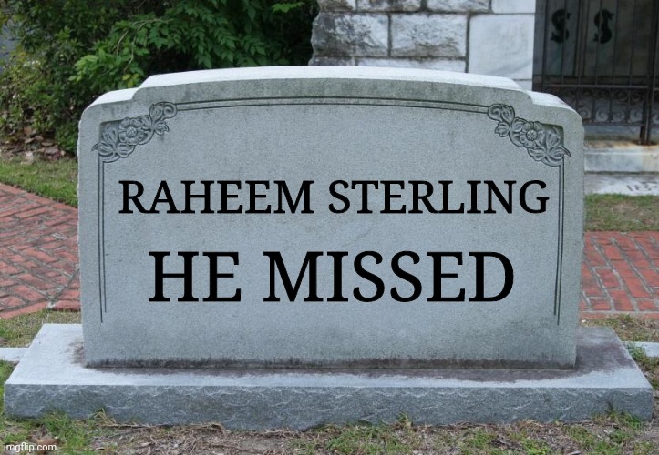 Blank Tombstone | RAHEEM STERLING; HE MISSED | image tagged in blank tombstone | made w/ Imgflip meme maker