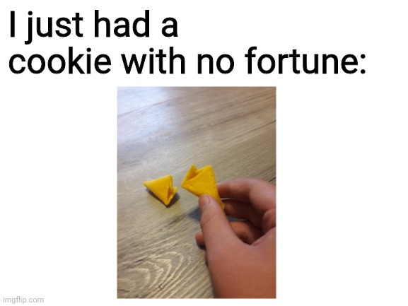 a fortune cookie with no fortune... guess it's just a stale Chinese cookie now. | I just had a cookie with no fortune: | image tagged in fortune cookie,dank meme,stop reading the tags | made w/ Imgflip meme maker