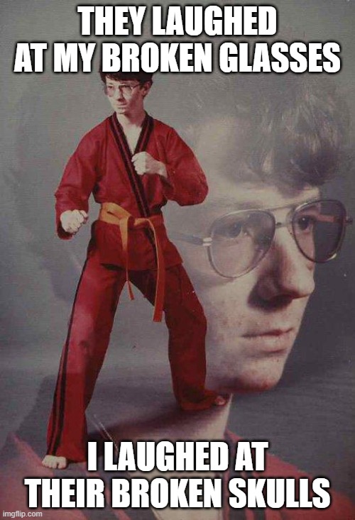 Karate Kyle Meme | THEY LAUGHED AT MY BROKEN GLASSES; I LAUGHED AT THEIR BROKEN SKULLS | image tagged in memes,karate kyle | made w/ Imgflip meme maker