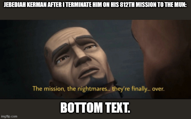 kerbal meme | JEBEDIAH KERMAN AFTER I TERMINATE HIM ON HIS 812TH MISSION TO THE MUN:; BOTTOM TEXT. | image tagged in ksp | made w/ Imgflip meme maker