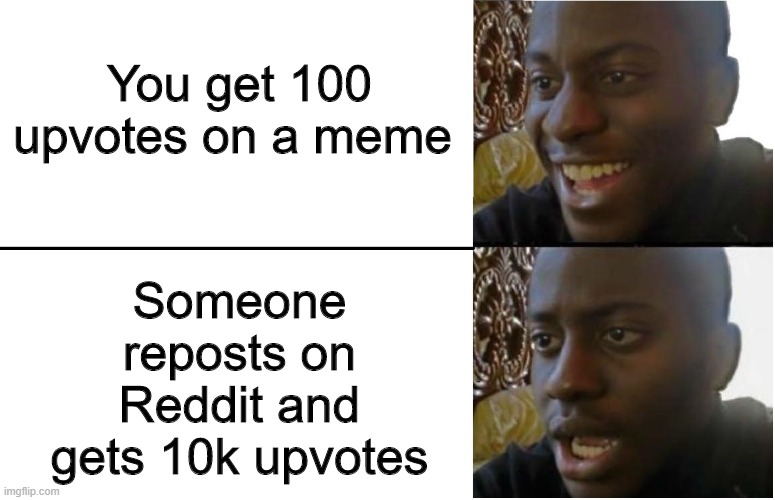 True story | Someone reposts on Reddit and gets 10k upvotes; You get 100 upvotes on a meme | image tagged in disappointed black guy,memes,funny,reddit,repost | made w/ Imgflip meme maker