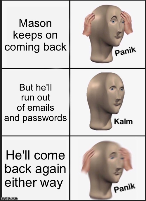 Panik Kalm Panik | Mason keeps on coming back; But he'll run out of emails and passwords; He'll come back again either way | image tagged in memes,panik kalm panik | made w/ Imgflip meme maker