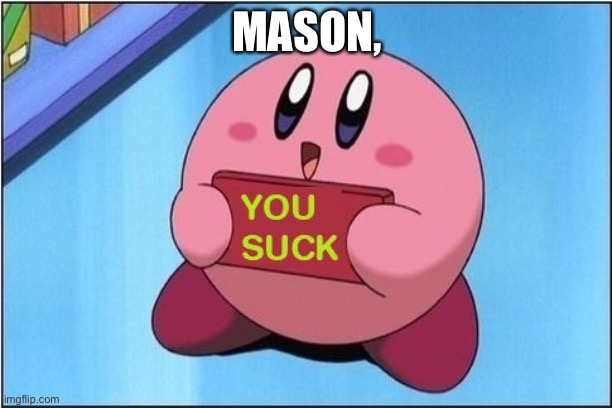 Kirby says You Suck | MASON, | image tagged in kirby says you suck | made w/ Imgflip meme maker