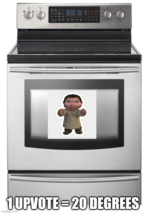 Oven | 1 UPVOTE = 20 DEGREES | image tagged in oven | made w/ Imgflip meme maker