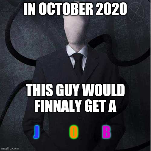 what i think about october 2020 | IN OCTOBER 2020; THIS GUY WOULD FINNALY GET A; J; O; B | image tagged in memes,slenderman | made w/ Imgflip meme maker