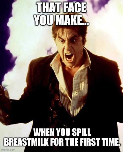 Breastmilk memes | THAT FACE YOU MAKE... WHEN YOU SPILL BREASTMILK FOR THE FIRST TIME. | image tagged in breastfeeding,mom,that face you make when | made w/ Imgflip meme maker
