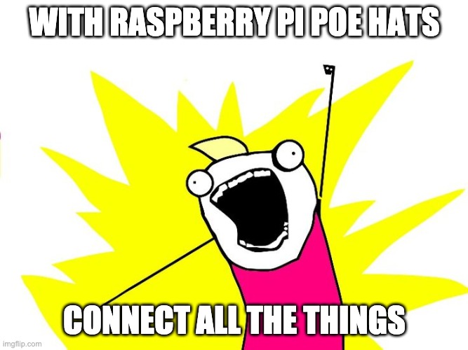 Connect all the things | WITH RASPBERRY PI POE HATS; CONNECT ALL THE THINGS | image tagged in do all the things | made w/ Imgflip meme maker