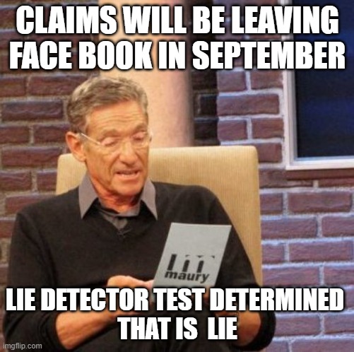 September Face Book Lie | CLAIMS WILL BE LEAVING FACE BOOK IN SEPTEMBER; LIE DETECTOR TEST DETERMINED 
THAT IS  LIE | image tagged in facebook,lie,maury,maury lie detector | made w/ Imgflip meme maker