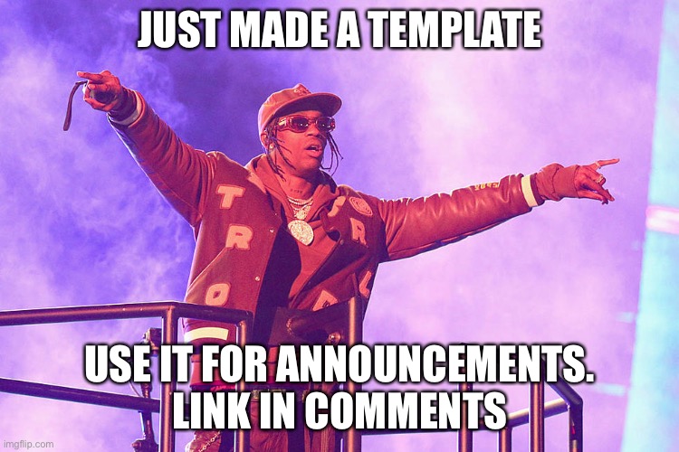 Travis scott | JUST MADE A TEMPLATE; USE IT FOR ANNOUNCEMENTS. LINK IN COMMENTS | image tagged in travis scott | made w/ Imgflip meme maker