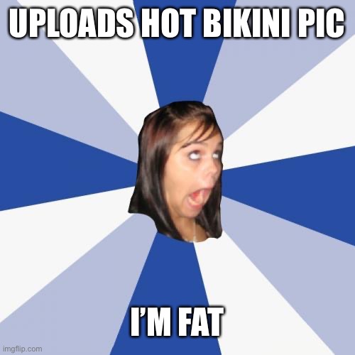 Annoying Facebook Girl | UPLOADS HOT BIKINI PIC; I’M FAT | image tagged in memes,annoying facebook girl | made w/ Imgflip meme maker