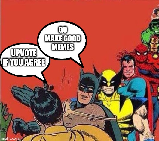 Earn at least your damn upvotes if you are a man. | GO MAKE GOOD MEMES; UPVOTE IF YOU AGREE | image tagged in batman slapping robin with superheroes lined up | made w/ Imgflip meme maker