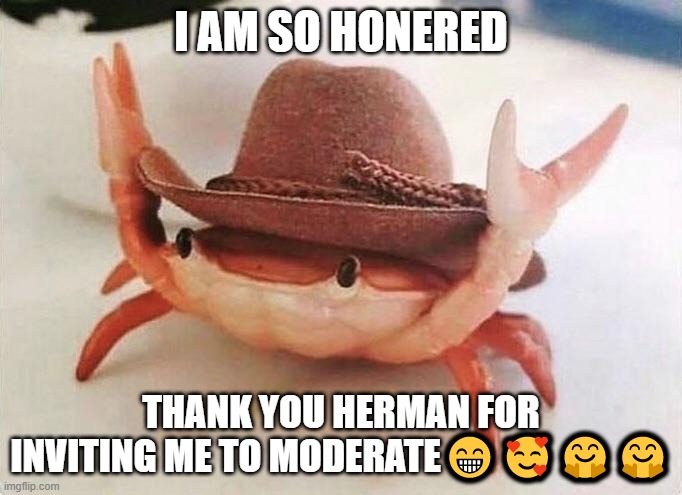 thank you so much!!! | I AM SO HONERED; THANK YOU HERMAN FOR INVITING ME TO MODERATE😁🥰🤗🤗 | image tagged in crabs,crab,thank you,happy | made w/ Imgflip meme maker