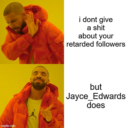 Drake Hotline Bling Meme | i dont give a shit about your retarded followers but Jayce_Edwards does | image tagged in memes,drake hotline bling | made w/ Imgflip meme maker