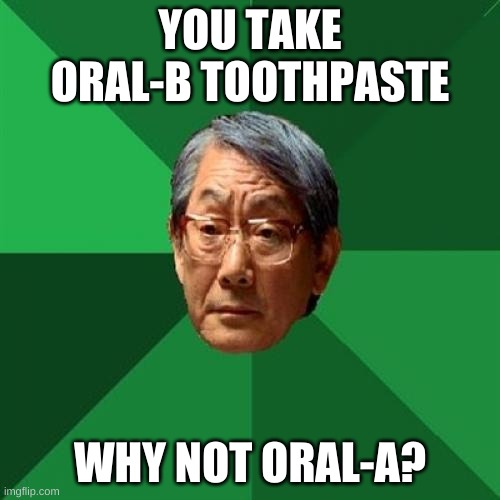 High Expectations Asian Father | YOU TAKE ORAL-B TOOTHPASTE; WHY NOT ORAL-A? | image tagged in memes,high expectations asian father,funny,ship-shap,upvote if you agree | made w/ Imgflip meme maker